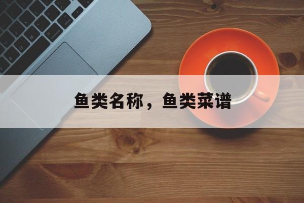 鱼类名称，鱼类菜谱-第1张图片-