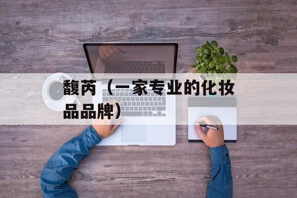 馥芮（一家专业的化妆品品牌）-第1张图片-
