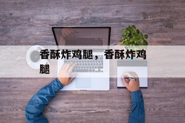 香酥炸鸡腿，香酥炸鸡腿-第1张图片-