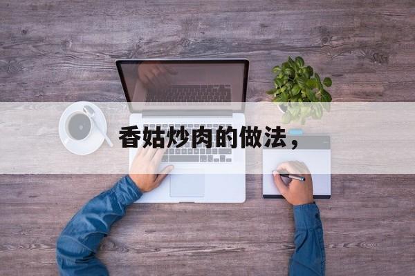 香姑炒肉的做法，-第1张图片-