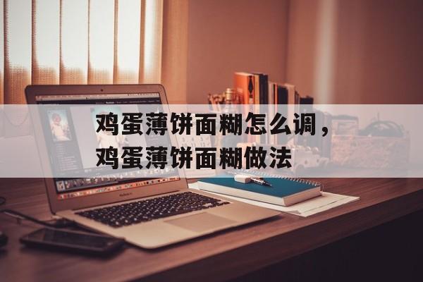 鸡蛋薄饼面糊怎么调，鸡蛋薄饼面糊做法-第1张图片-