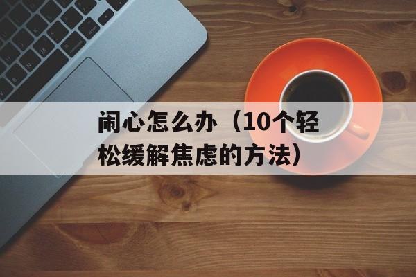 闹心怎么办（10个轻松缓解焦虑的方法）-第1张图片-