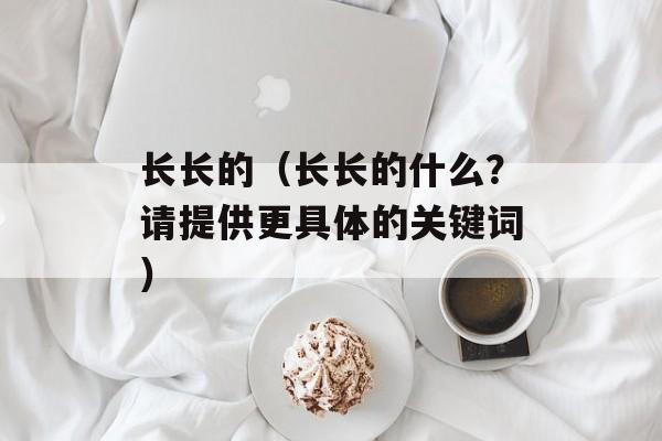 长长的（长长的什么？请提供更具体的关键词）-第1张图片-