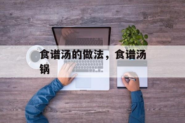 食谱汤的做法，食谱汤锅-第1张图片-