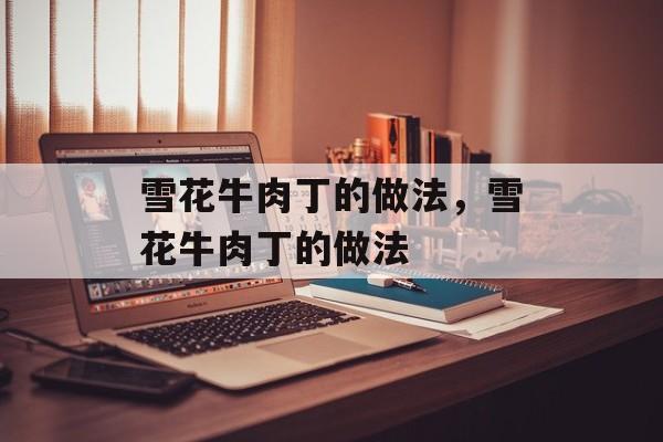雪花牛肉丁的做法，雪花牛肉丁的做法-第1张图片-