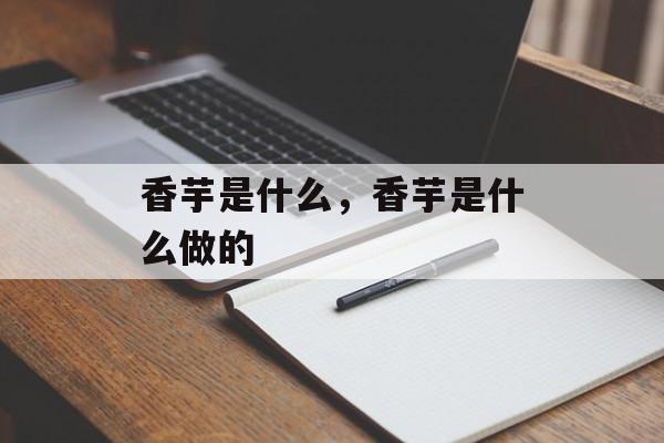 香芋是什么，香芋是什么做的-第1张图片-