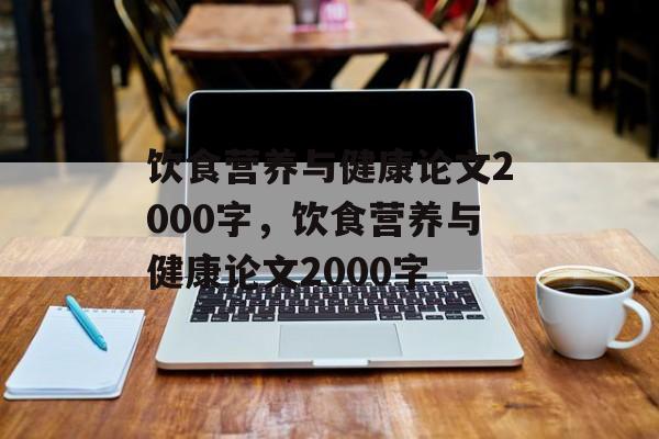 饮食营养与健康论文2000字，饮食营养与健康论文2000字-第1张图片-