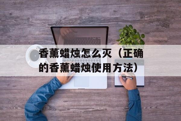 香薰蜡烛怎么灭（正确的香薰蜡烛使用方法）-第1张图片-