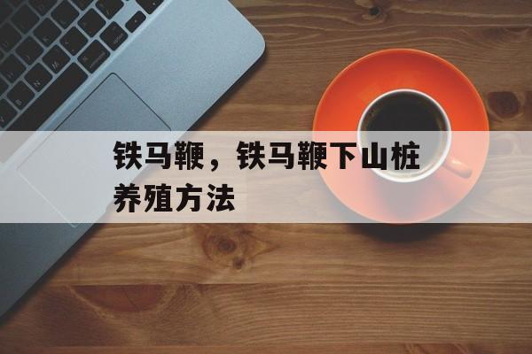 铁马鞭，铁马鞭下山桩养殖方法-第1张图片-