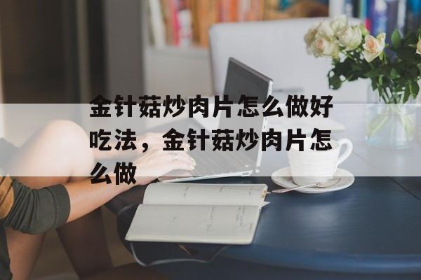 金针菇炒肉片怎么做好吃法，金针菇炒肉片怎么做-第1张图片-
