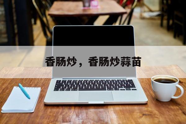 香肠炒，香肠炒蒜苗-第1张图片-