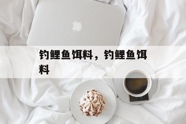 钓鲤鱼饵料，钓鲤鱼饵料-第1张图片-