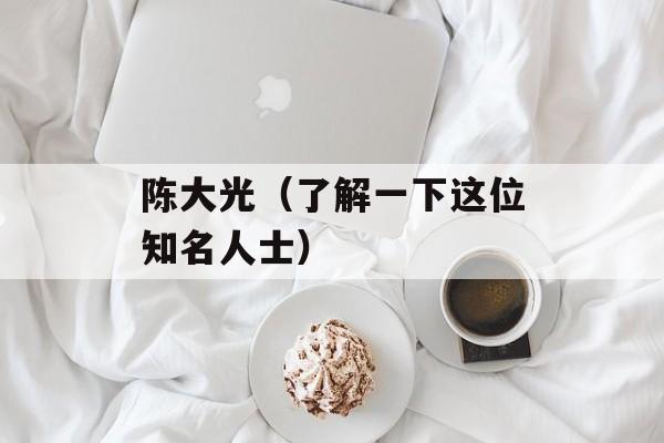 陈大光（了解一下这位知名人士）-第1张图片-