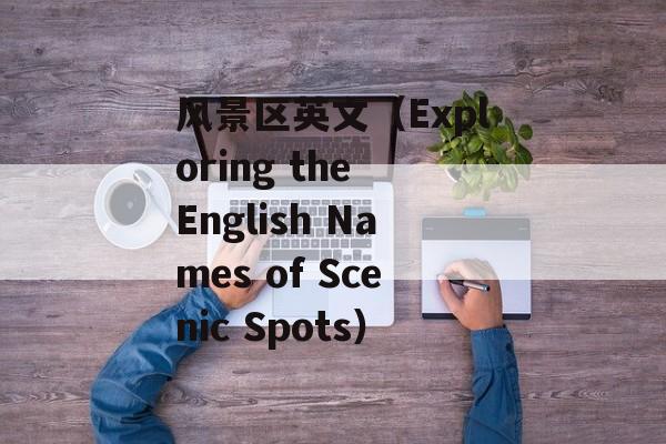 风景区英文（Exploring the English Names of Scenic Spots）-第1张图片-