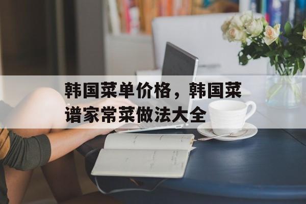 韩国菜单价格，韩国菜谱家常菜做法大全-第1张图片-