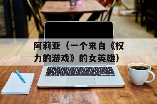 阿莉亚（一个来自《权力的游戏》的女英雄）-第1张图片-