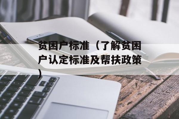 贫困户标准（了解贫困户认定标准及帮扶政策）-第1张图片-