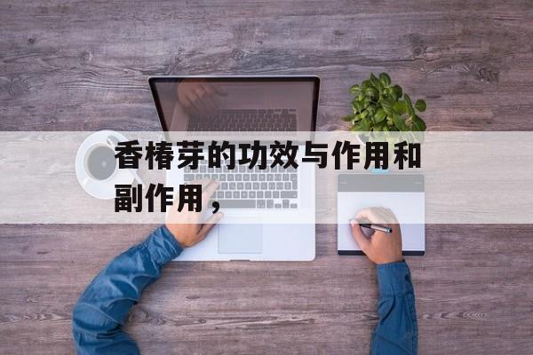 香椿芽的功效与作用和副作用，-第1张图片-
