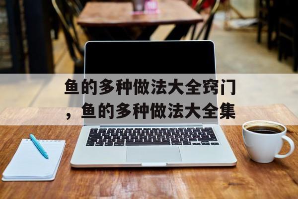 鱼的多种做法大全窍门，鱼的多种做法大全集-第1张图片-