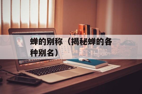 蝉的别称（揭秘蝉的各种别名）-第1张图片-