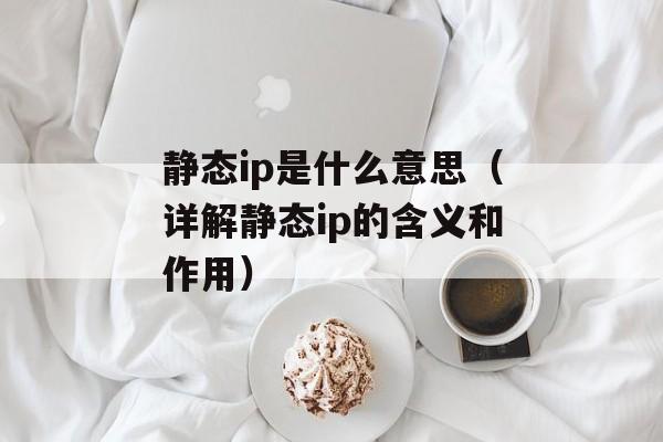 静态ip是什么意思（详解静态ip的含义和作用）-第1张图片-