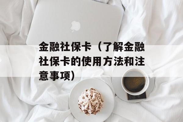 金融社保卡（了解金融社保卡的使用方法和注意事项）-第1张图片-