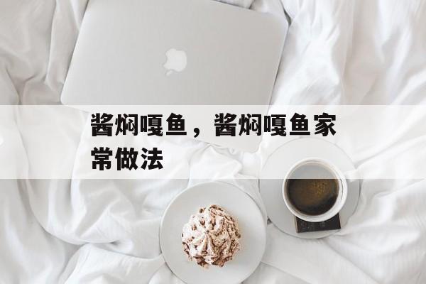 酱焖嘎鱼，酱焖嘎鱼家常做法-第1张图片-