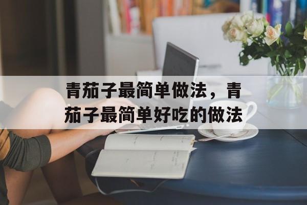 青茄子最简单做法，青茄子最简单好吃的做法-第1张图片-