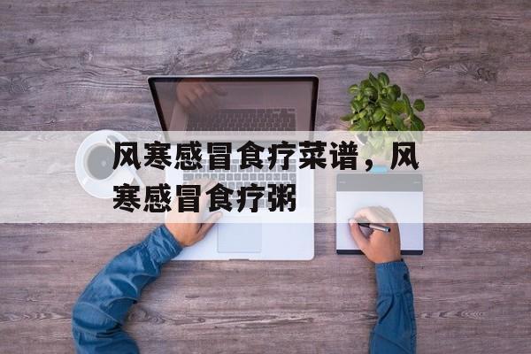 风寒感冒食疗菜谱，风寒感冒食疗粥-第1张图片-
