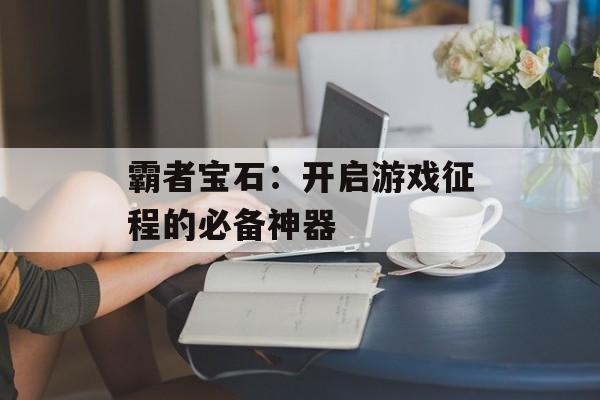 霸者宝石：开启游戏征程的必备神器-第1张图片-