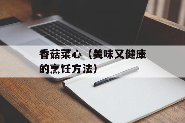 香菇菜心（美味又健康的烹饪方法）-第1张图片-