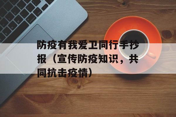 防疫有我爱卫同行手抄报（宣传防疫知识，共同抗击疫情）-第1张图片-