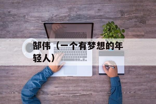 郜伟（一个有梦想的年轻人）-第1张图片-