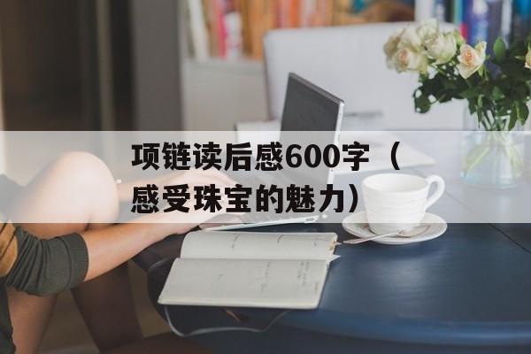 项链读后感600字（感受珠宝的魅力）-第1张图片-