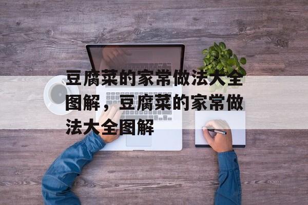 豆腐菜的家常做法大全图解，豆腐菜的家常做法大全图解-第1张图片-