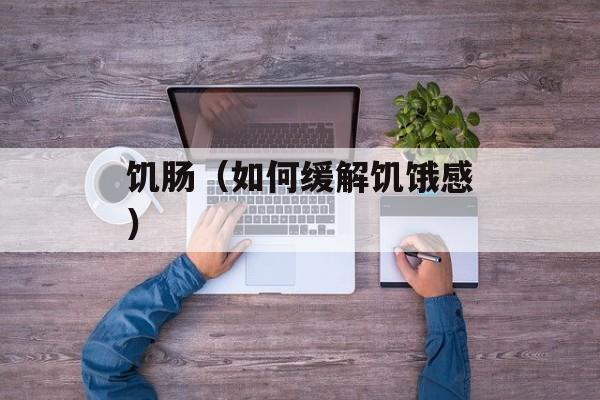 饥肠（如何缓解饥饿感）-第1张图片-