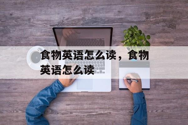 食物英语怎么读，食物英语怎么读-第1张图片-