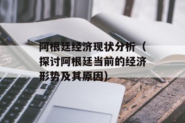 阿根廷经济现状分析（探讨阿根廷当前的经济形势及其原因）-第1张图片-