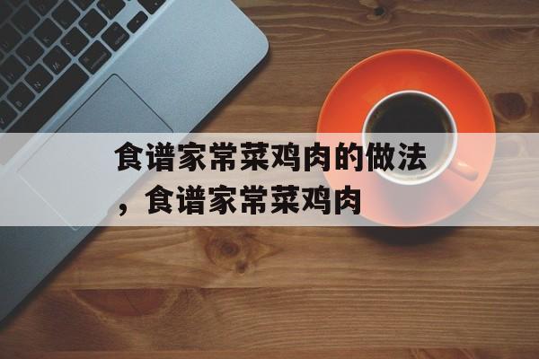 食谱家常菜鸡肉的做法，食谱家常菜鸡肉-第1张图片-