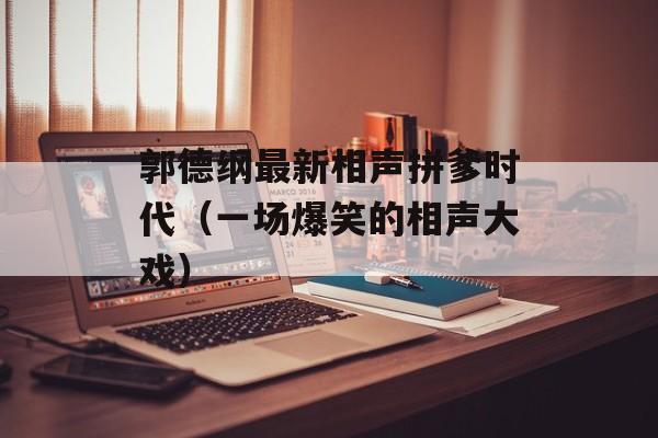 郭德纲最新相声拼爹时代（一场爆笑的相声大戏）-第1张图片-