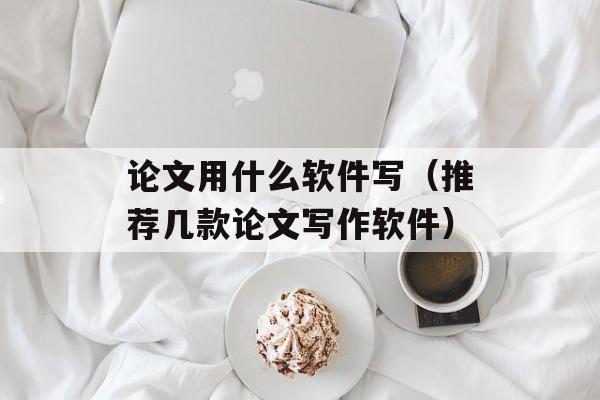 论文用什么软件写（推荐几款论文写作软件）-第1张图片-