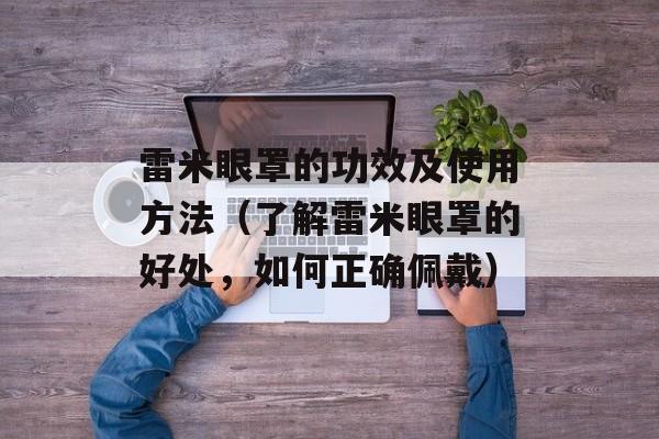 雷米眼罩的功效及使用方法（了解雷米眼罩的好处，如何正确佩戴）-第1张图片-