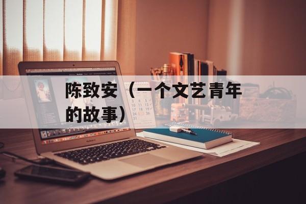 陈致安（一个文艺青年的故事）-第1张图片-