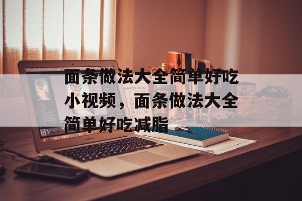 面条做法大全简单好吃小视频，面条做法大全简单好吃减脂-第1张图片-