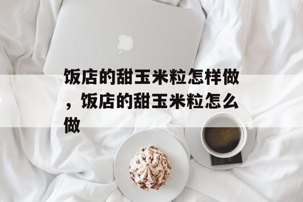饭店的甜玉米粒怎样做，饭店的甜玉米粒怎么做-第1张图片-