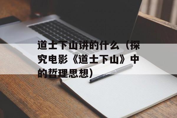道士下山讲的什么（探究电影《道士下山》中的哲理思想）-第1张图片-