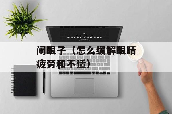 闹眼子（怎么缓解眼睛疲劳和不适）-第1张图片-