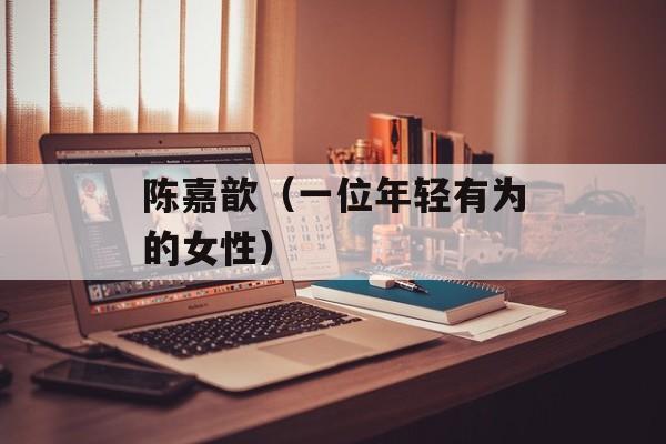 陈嘉歆（一位年轻有为的女性）-第1张图片-