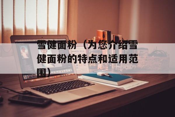 雪健面粉（为您介绍雪健面粉的特点和适用范围）-第1张图片-