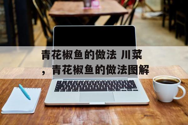 青花椒鱼的做法 川菜，青花椒鱼的做法图解-第1张图片-